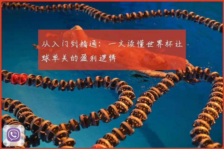 从入门到精通:一文读懂世界杯让球单关的盈利逻辑