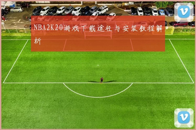 NBA2K20游戏下载途径与安装教程解析