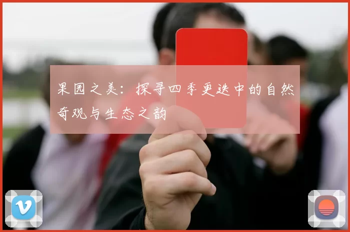 果园之美:探寻四季更迭中的自然奇观与生态之韵
