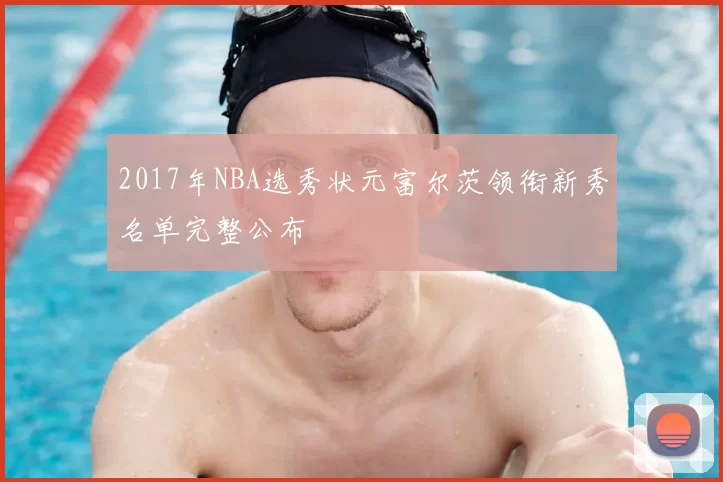 2017年NBA选秀状元富尔茨领衔新秀名单完整公布