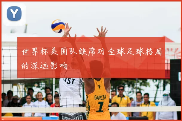 世界杯美国队缺席对全球足球格局的深远影响