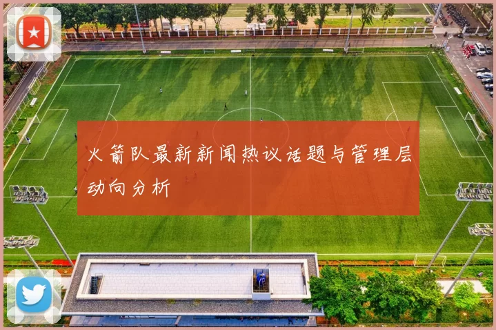 火箭队最新新闻热议话题与管理层动向分析