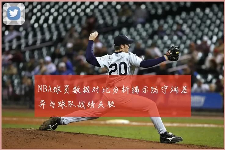 NBA球员数据对比分析揭示防守端差异与球队战绩关联