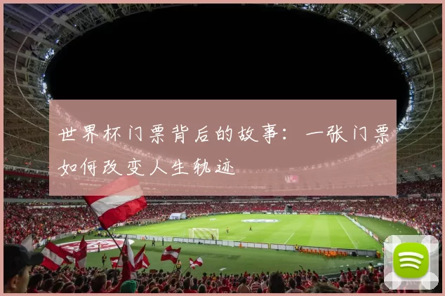 世界杯门票背后的故事:一张门票如何改变人生轨迹