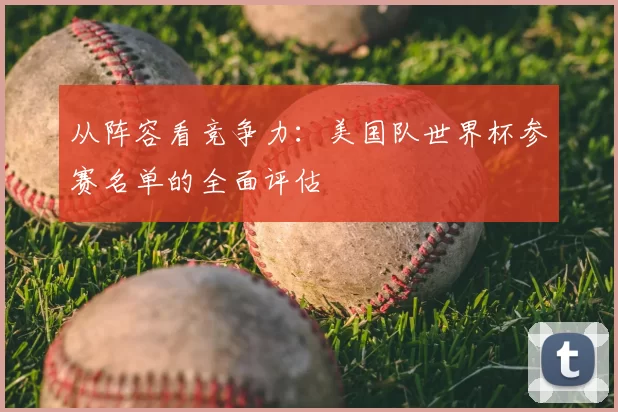 从阵容看竞争力:美国队世界杯参赛名单的全面评估