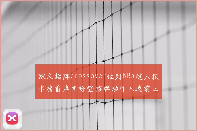 欧文招牌crossover位列NBA过人技术榜首库里哈登招牌动作入选前三