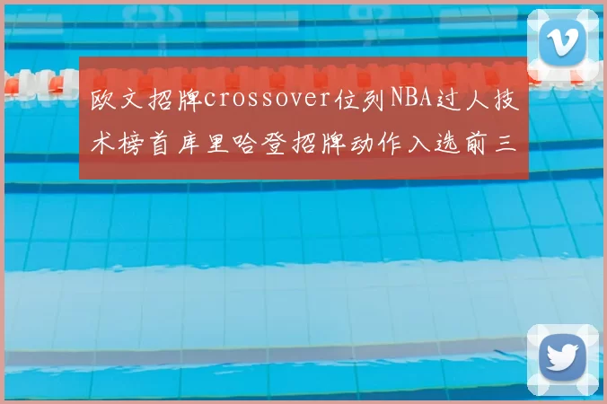 欧文招牌crossover位列NBA过人技术榜首库里哈登招牌动作入选前三