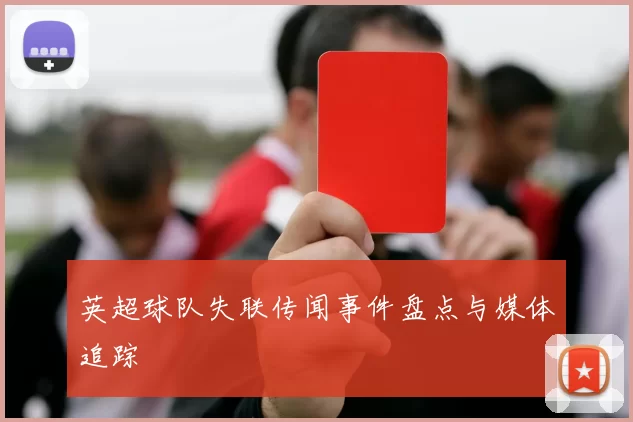 英超球队失联传闻事件盘点与媒体追踪
