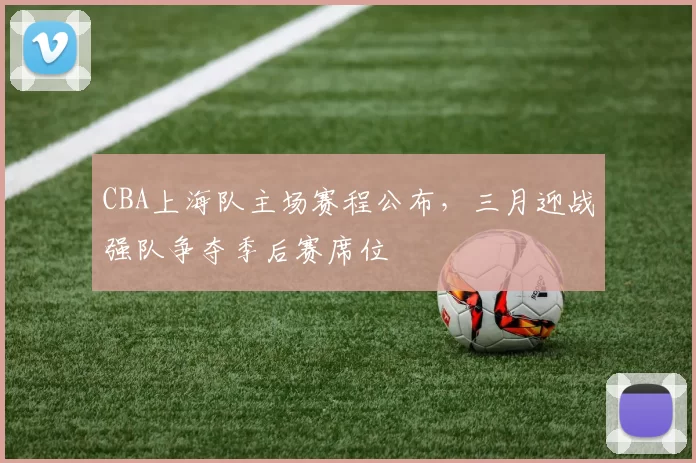 CBA上海队主场赛程公布，三月迎战强队争夺季后赛席位