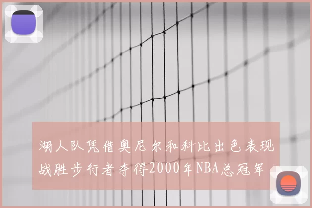 湖人队凭借奥尼尔和科比出色表现战胜步行者夺得2000年NBA总冠军