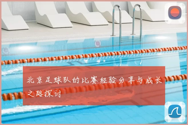北京足球队的比赛经验分享与成长之路探讨