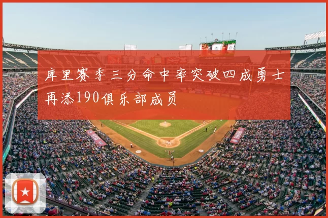 库里赛季三分命中率突破四成勇士再添190俱乐部成员