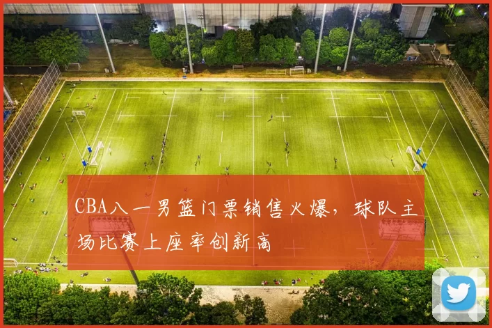 CBA八一男篮门票销售火爆,球队主场比赛上座率创新高
