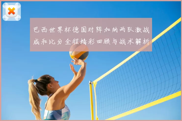 巴西世界杯德国对阵加纳两队激战成和比分全程精彩回顾与战术解析