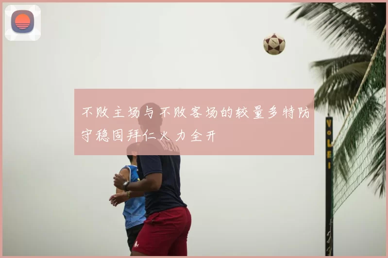 不败主场与不败客场的较量多特防守稳固拜仁火力全开