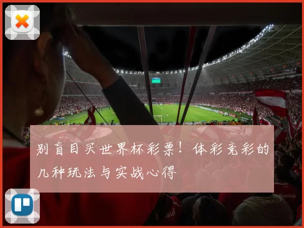 别盲目买世界杯彩票!体彩竞彩的几种玩法与实战心得