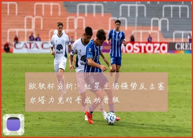 欧联杯分析:红星主场强势反击塞尔塔力克对手成功晋级