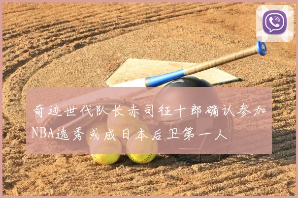 奇迹世代队长赤司征十郎确认参加NBA选秀或成日本后卫第一人