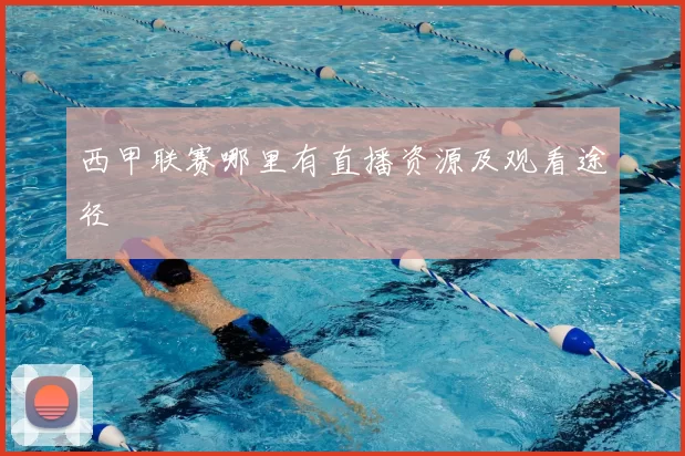 西甲联赛哪里有直播资源及观看途径