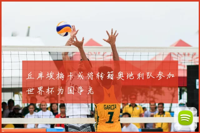 丘库埃梅卡或将转籍奥地利队参加世界杯为国争光