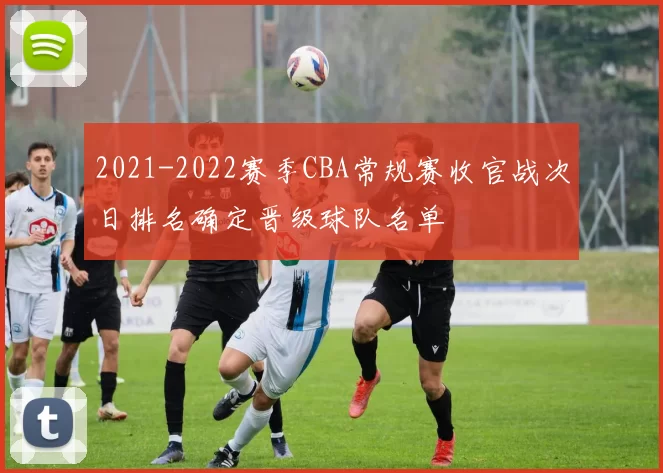 2021-2022赛季CBA常规赛收官战次日排名确定晋级球队名单