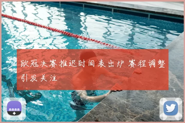 欧冠决赛推迟时间表出炉 赛程调整引发关注