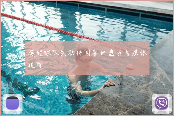 英超球队失联传闻事件盘点与媒体追踪