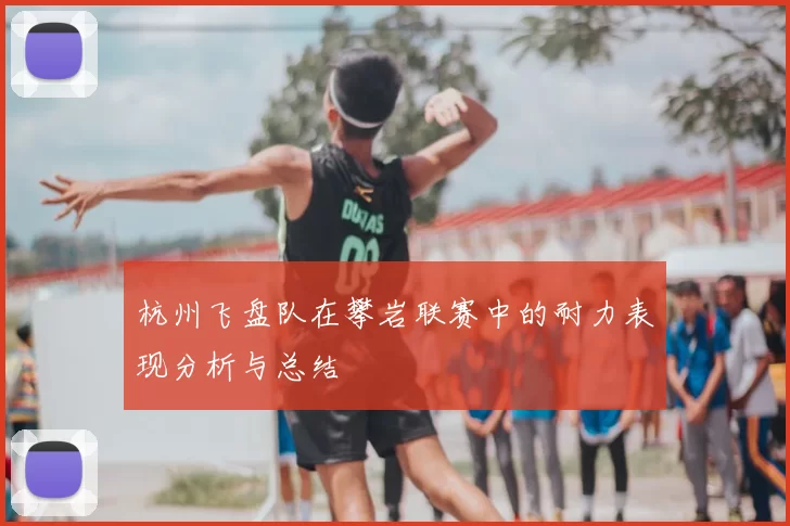 杭州飞盘队在攀岩联赛中的耐力表现分析与总结