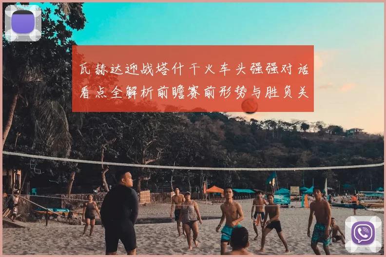 瓦赫达迎战塔什干火车头强强对话看点全解析前瞻赛前形势与胜负关键解读