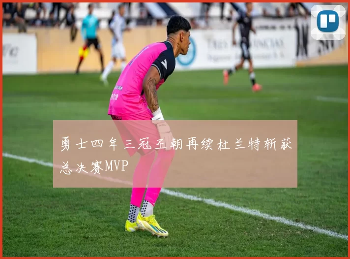 勇士四年三冠王朝再续杜兰特斩获总决赛MVP