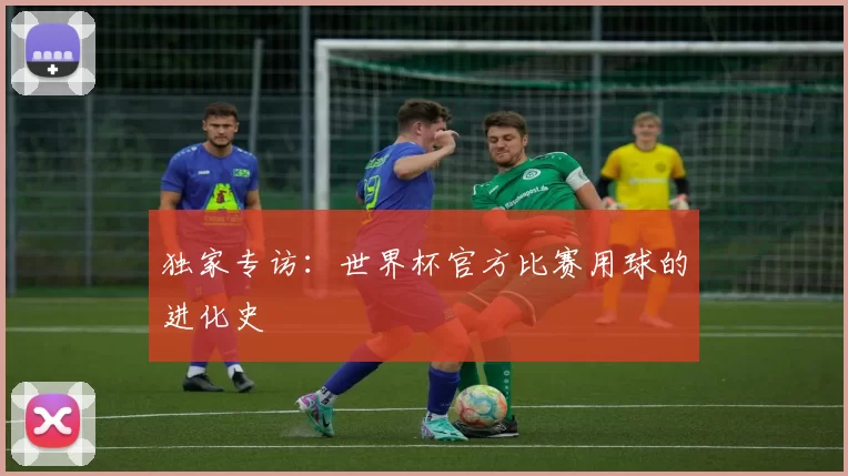 独家专访:世界杯官方比赛用球的进化史