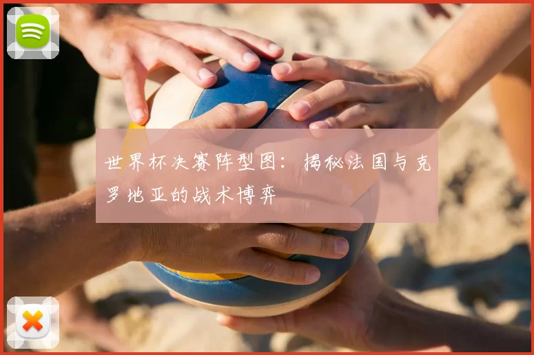 世界杯决赛阵型图:揭秘法国与克罗地亚的战术博弈