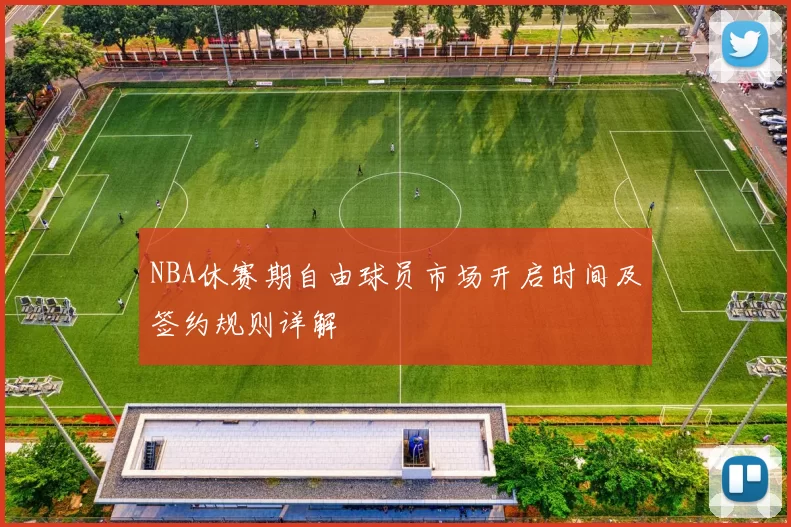 NBA休赛期自由球员市场开启时间及签约规则详解