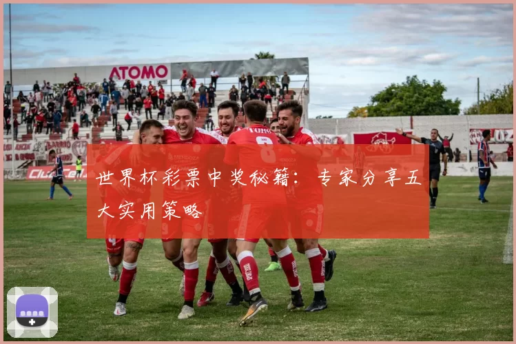 世界杯彩票中奖秘籍:专家分享五大实用策略