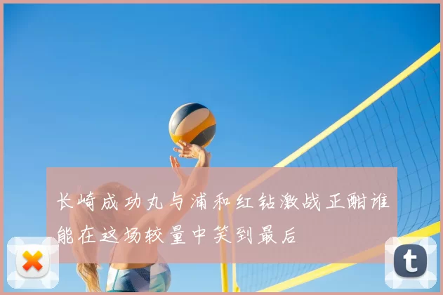 长崎成功丸与浦和红钻激战正酣谁能在这场较量中笑到最后