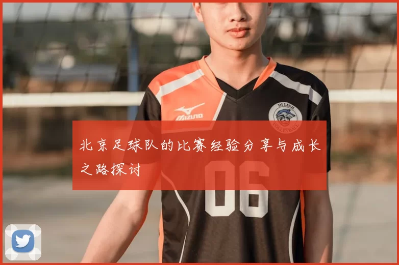 北京足球队的比赛经验分享与成长之路探讨