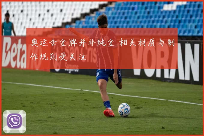 奥运会金牌并非纯金 相关材质与制作规则受关注
