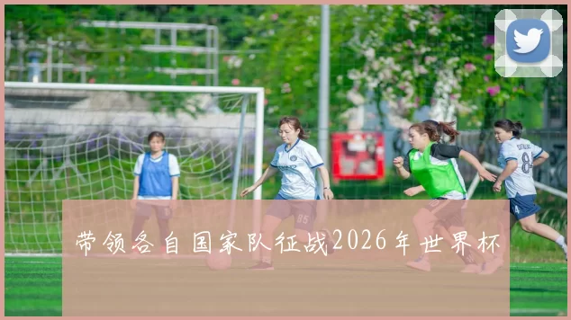 带领各自国家队征战2026年世界杯