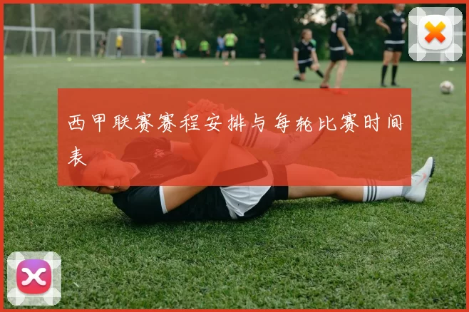 西甲联赛赛程安排与每轮比赛时间表