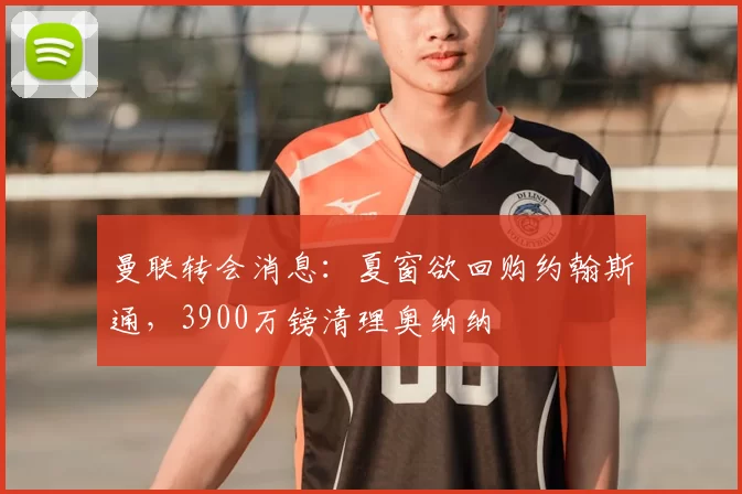 曼联转会消息：夏窗欲回购约翰斯通，3900万镑清理奥纳纳