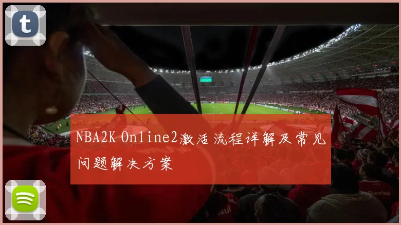NBA2K Online2激活流程详解及常见问题解决方案