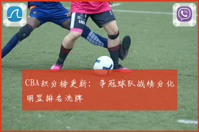 CBA积分榜更新：争冠球队战绩分化明显排名洗牌