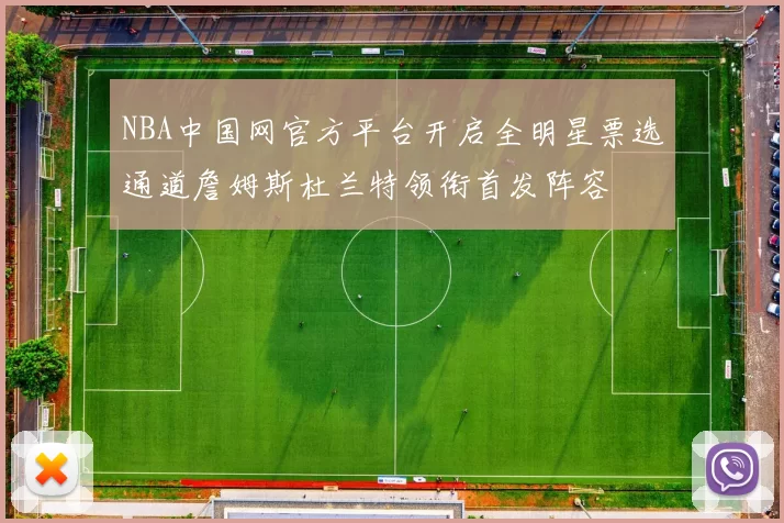 NBA中国网官方平台开启全明星票选通道詹姆斯杜兰特领衔首发阵容