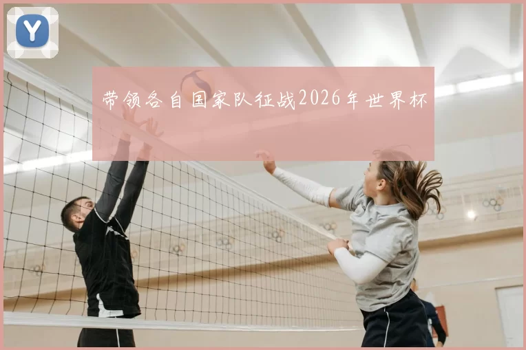 带领各自国家队征战2026年世界杯