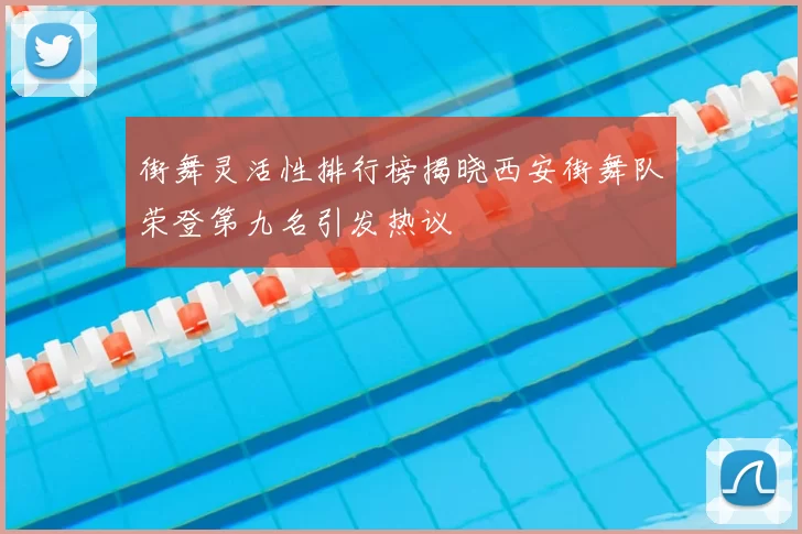 街舞灵活性排行榜揭晓西安街舞队荣登第九名引发热议