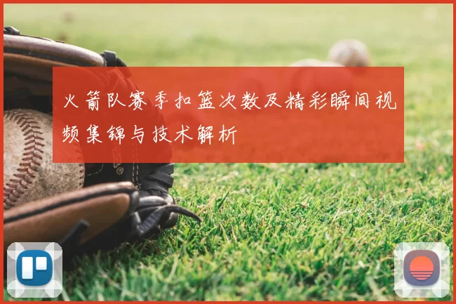 火箭队赛季扣篮次数及精彩瞬间视频集锦与技术解析