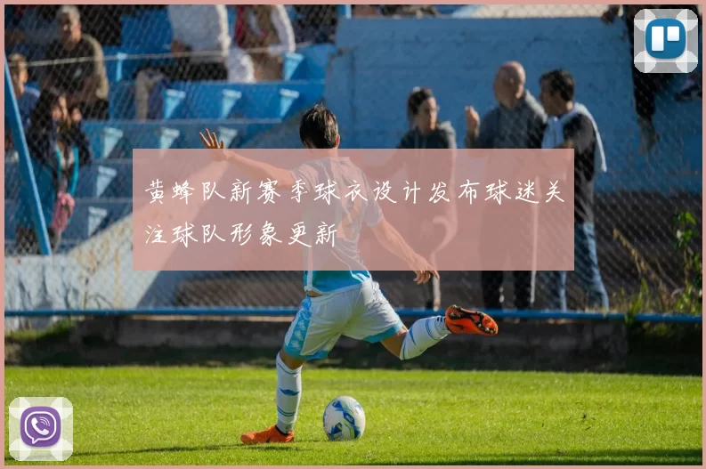 黄蜂队新赛季球衣设计发布球迷关注球队形象更新