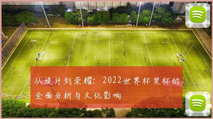 从设计到荣耀：2022世界杯奖杯的全面分析与文化影响