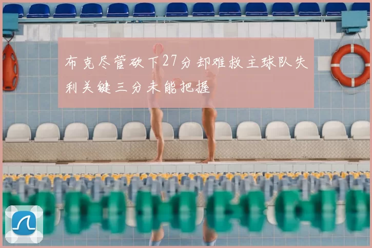 布克尽管砍下27分却难救主球队失利关键三分未能把握