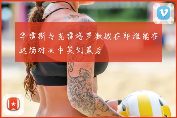 华雷斯与克雷塔罗激战在即谁能在这场对决中笑到最后